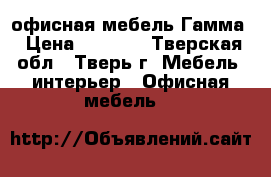 офисная мебель Гамма › Цена ­ 4 545 - Тверская обл., Тверь г. Мебель, интерьер » Офисная мебель   